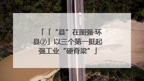 「“县”在图强·环县②」以三个第一挺起强工业“硬脊梁”
