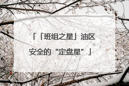「班组之星」油区安全的“定盘星”