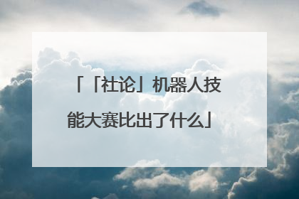 「社论」机器人技能大赛比出了什么