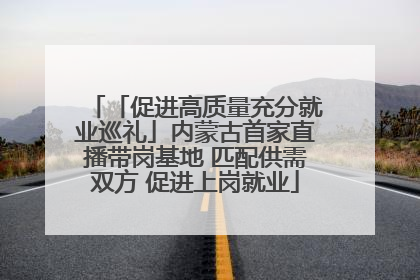 「促进高质量充分就业巡礼」内蒙古首家直播带岗基地 匹配供需双方 促进上岗就业
