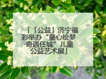 「公益」济宁福彩举办“童心绘梦·奇遇任城”儿童公益艺术展