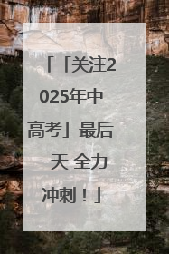 「关注2025年中高考」最后一天 全力冲刺！