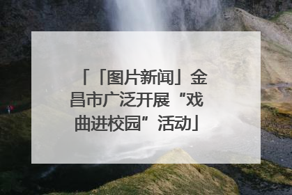 「图片新闻」金昌市广泛开展“戏曲进校园”活动