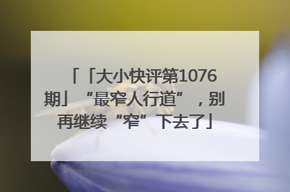 「大小快评第1076期」“最窄人行道”，别再继续“窄”下去了