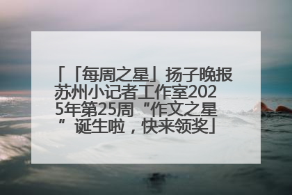 「每周之星」扬子晚报苏州小记者工作室2025年第25周“作文之星”诞生啦，快来领奖