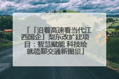 「沿着高速看当代江西国企」梨东改扩建项目：智慧赋能 科技绘就赣鄱交通新图景