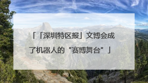 「深圳特区报」文博会成了机器人的“赛博舞台”