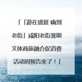 「游在盛夏 嗨到老街」咸阳老街暑期文体商旅融合促消费活动周预告来了！