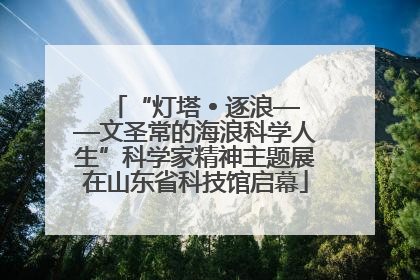 “灯塔 • 逐浪——文圣常的海浪科学人生”科学家精神主题展在山东省科技馆启幕