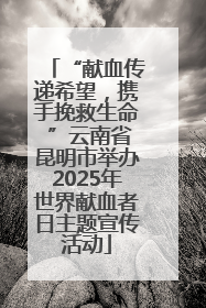 “献血传递希望，携手挽救生命 ”云南省昆明市举办2025年世界献血者日主题宣传活动