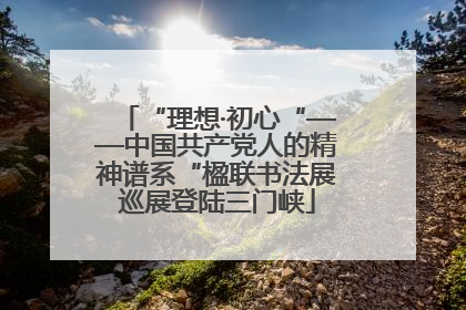 “理想·初心“——中国共产党人的精神谱系“楹联书法展巡展登陆三门峡