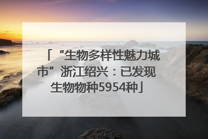 “生物多样性魅力城市”浙江绍兴：已发现生物物种5954种