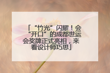 “竹光”闪耀！会“开口”的成都世运会奖牌正式亮相，来看设计师巧思