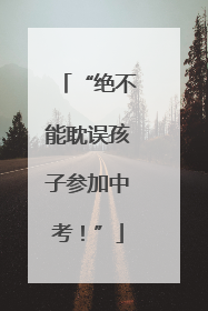 “绝不能耽误孩子参加中考！”