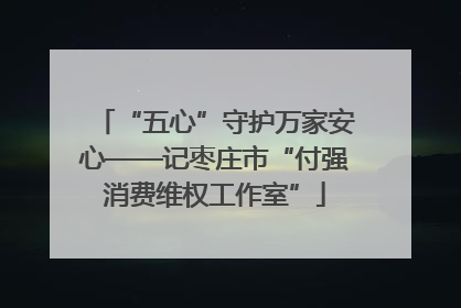 “五心”守护万家安心——记枣庄市“付强消费维权工作室”
