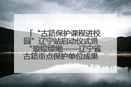 “古籍保护课程进校园”辽宁站启动仪式暨“琅嬛缥缃——辽宁省古籍重点保护单位成果展”在辽宁大学举行