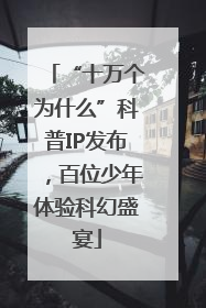 “十万个为什么”科普IP发布，百位少年体验科幻盛宴