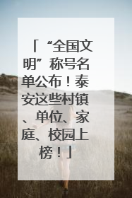 “全国文明”称号名单公布！泰安这些村镇、单位、家庭、校园上榜！