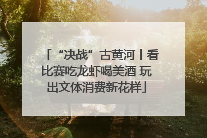 “决战”古黄河丨看比赛吃龙虾喝美酒 玩出文体消费新花样