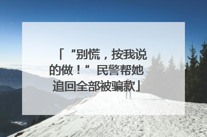 “别慌，按我说的做！”民警帮她追回全部被骗款