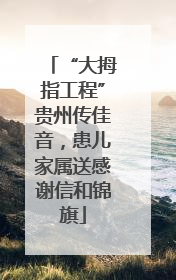 “大拇指工程”贵州传佳音，患儿家属送感谢信和锦旗