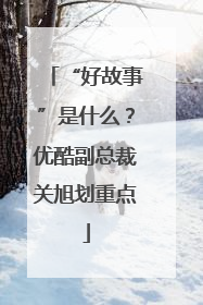“好故事”是什么？优酷副总裁关旭划重点