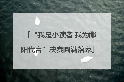 “我是小读者·我为鄱阳代言”决赛圆满落幕