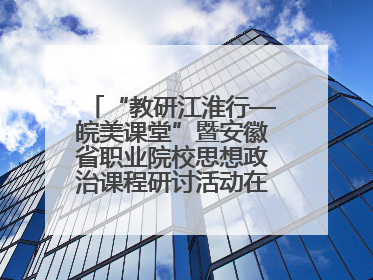 “教研江淮行—皖美课堂”暨安徽省职业院校思想政治课程研讨活动在芜湖高级职业技术学校举行