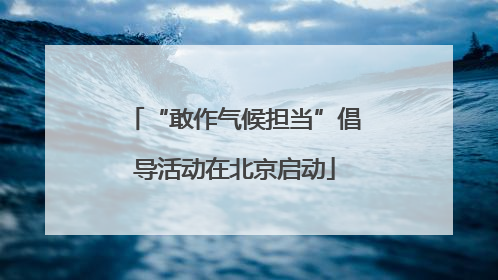 “敢作气候担当”倡导活动在北京启动