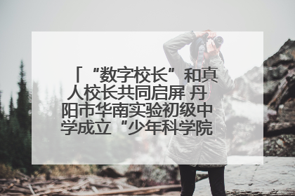 “数字校长”和真人校长共同启屏 丹阳市华南实验初级中学成立“少年科学院”共筑科技创新梦