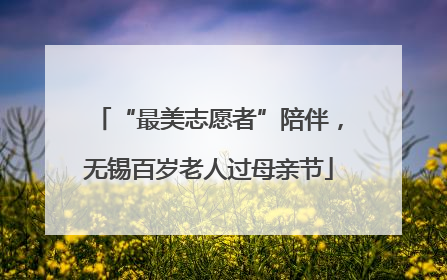 “最美志愿者”陪伴，无锡百岁老人过母亲节