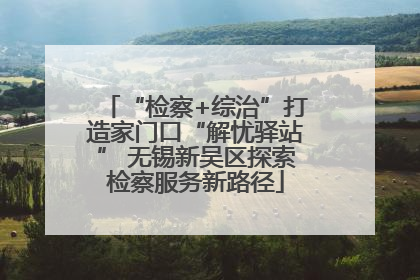 “检察+综治”打造家门口“解忧驿站” 无锡新吴区探索检察服务新路径