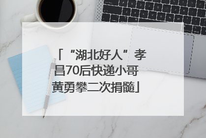 “湖北好人”孝昌70后快递小哥黄勇攀二次捐髓