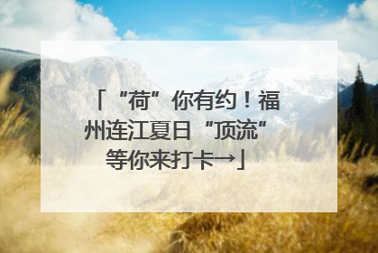 “荷”你有约！福州连江夏日“顶流”等你来打卡→