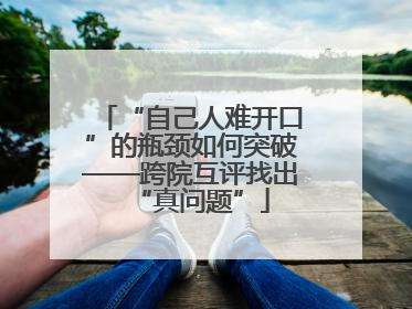 “自己人难开口”的瓶颈如何突破——跨院互评找出“真问题”