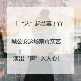 “艺”起禁毒！宜城公安这场禁毒文艺演出“声”入人心