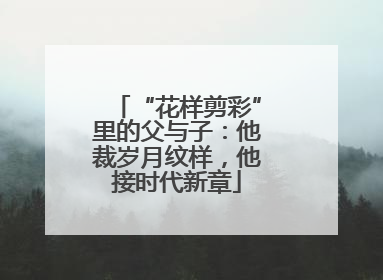 “花样剪彩”里的父与子：他裁岁月纹样，他接时代新章