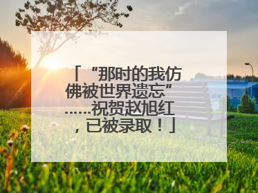 “那时的我仿佛被世界遗忘”……祝贺赵旭红，已被录取！