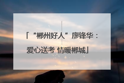 “郴州好人”廖锋华：爱心送考 情暖郴城