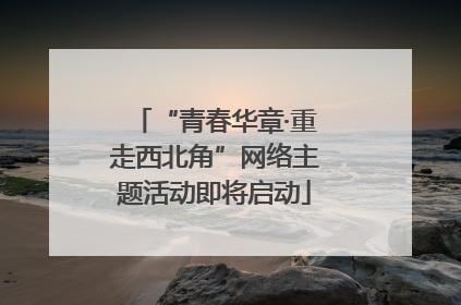 “青春华章·重走西北角”网络主题活动即将启动