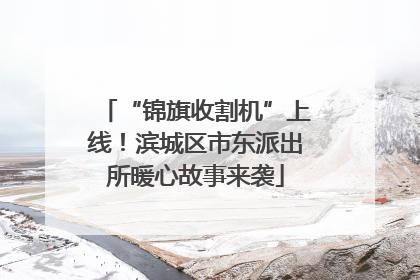 “锦旗收割机”上线！滨城区市东派出所暖心故事来袭