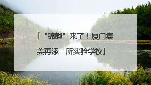 “锦鲤”来了！厦门集美再添一所实验学校