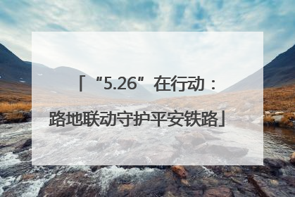 “5.26”在行动：路地联动守护平安铁路