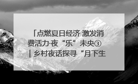 点燃夏日经济 激发消费活力·夜“乐”未央③｜乡村夜话探寻“月下生金”的“共富密码”