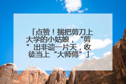 点赞！揣把剪刀上大学的小姑娘，“剪”出非遗一片天，收徒当上“大师傅”
