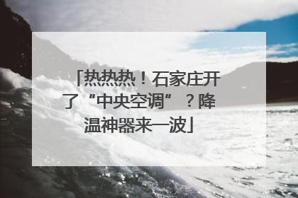 热热热！石家庄开了“中央空调”？降温神器来一波