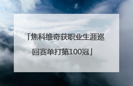 焦科维奇获职业生涯巡回赛单打第100冠