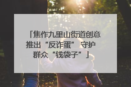 焦作九里山街道创意推出“反诈蛋” 守护群众“钱袋子”