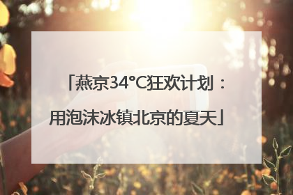 燕京34°C狂欢计划：用泡沫冰镇北京的夏天