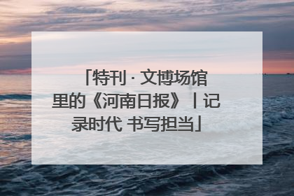 特刊 · 文博场馆里的《河南日报》丨记录时代 书写担当